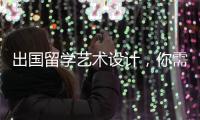出国留学艺术设计，你需要注意这四个方面！